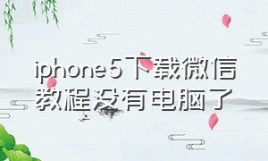 iphone5下载微信教程没有电脑了