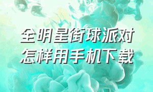 全明星街球派对怎样用手机下载