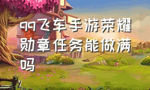 qq飞车手游荣耀勋章任务能做满吗