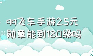 qq飞车手游25元勋章能到180级吗