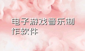 电子游戏音乐制作软件