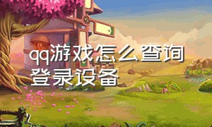 qq游戏怎么查询登录设备