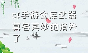 cf手游仓库武器莫名其妙的消失了