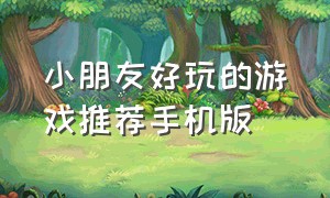 小朋友好玩的游戏推荐手机版