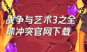 战争与艺术3之全球冲突官网下载（战争与艺术3全球冲突百度百科）