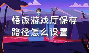 悟饭游戏厅保存路径怎么设置（悟饭游戏厅快速存档怎么删除）