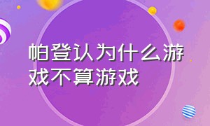 帕登认为什么游戏不算游戏