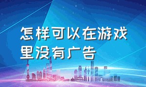 怎样可以在游戏里没有广告