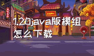 1.20java版模组怎么下载（java版模组从哪下载）