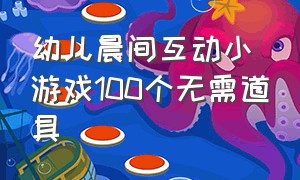 幼儿晨间互动小游戏100个无需道具