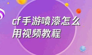 cf手游喷漆怎么用视频教程