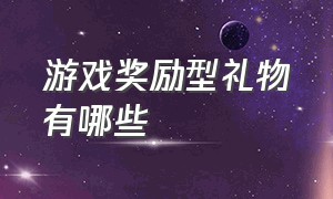 游戏奖励型礼物有哪些