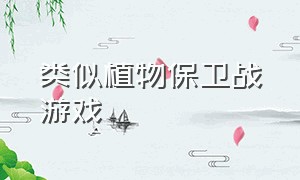 类似植物保卫战游戏（家园保卫战类似游戏）