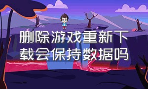 删除游戏重新下载会保持数据吗