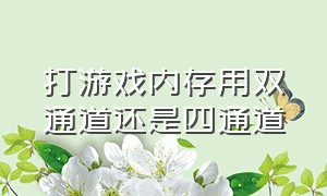 打游戏内存用双通道还是四通道