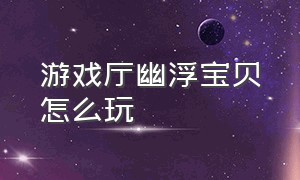 游戏厅幽浮宝贝怎么玩