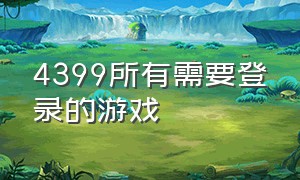 4399所有需要登录的游戏（4399游戏入口）