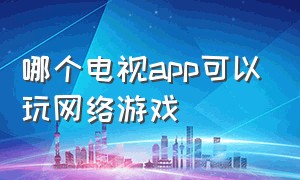 哪个电视app可以玩网络游戏