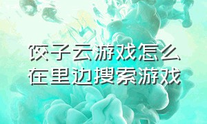 饺子云游戏怎么在里边搜索游戏（饺子云游戏如何连接键盘和鼠标）