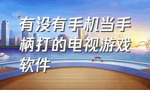 有没有手机当手柄打的电视游戏软件（有没有手机当手柄打的电视游戏软件叫什么）