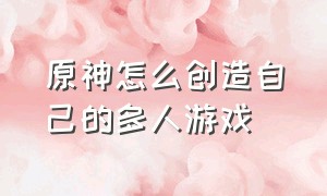 原神怎么创造自己的多人游戏