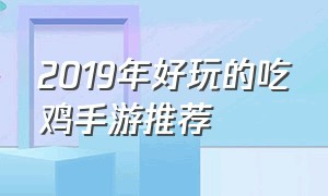 2019年好玩的吃鸡手游推荐