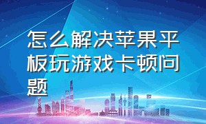 怎么解决苹果平板玩游戏卡顿问题