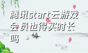 腾讯start云游戏会员也得买时长吗