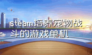 steam培养宠物战斗的游戏单机（steam宠物养成游戏）