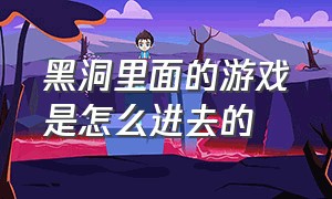 黑洞里面的游戏是怎么进去的