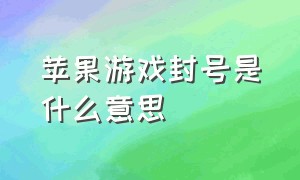 苹果游戏封号是什么意思