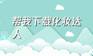 帮我下载化妆达人（化妆大师免费下载安装手机版）