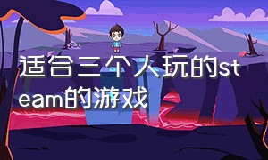 适合三个人玩的steam的游戏