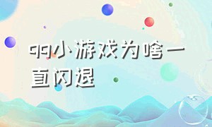 qq小游戏为啥一直闪退（qq小游戏排行榜）