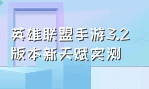 英雄联盟手游3.2版本新天赋实测（英雄联盟手游天赋大全详解）