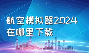 航空模拟器2024在哪里下载