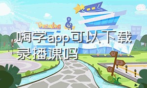 嗨学app可以下载录播课吗