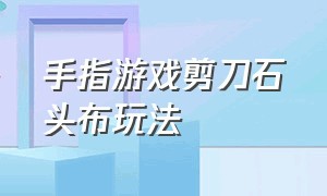 手指游戏剪刀石头布玩法