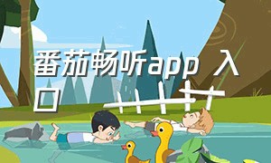 番茄畅听app 入口（番茄畅听短剧免费下载app）