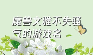 魔兽文雅不失骚气的游戏名