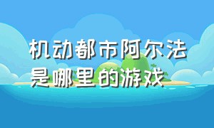 机动都市阿尔法是哪里的游戏