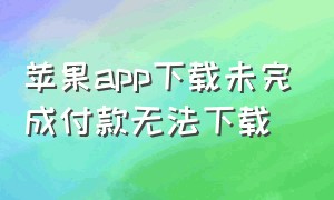 苹果app下载未完成付款无法下载