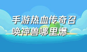 手游热血传奇召唤神兽哪里爆