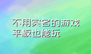 不用实名的游戏平板也能玩（不用实名不用登录的游戏）