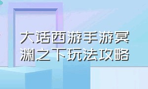 大话西游手游冥渊之下玩法攻略（大话西游手游冥渊25祭文怎么选）