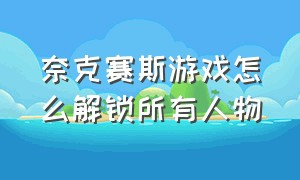 奈克赛斯游戏怎么解锁所有人物