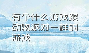 有个什么游戏跟动物派对一样的游戏