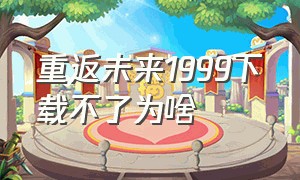 重返未来1999下载不了为啥