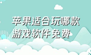 苹果适合玩哪款游戏软件免费（苹果有什么软件可以玩到任何游戏）