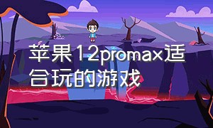 苹果12promax适合玩的游戏